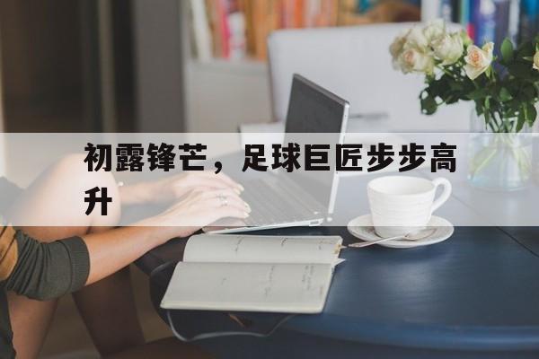 包含初露锋芒，足球巨匠步步高升的词条